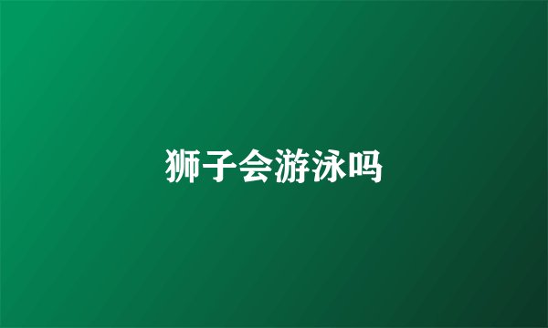 狮子会游泳吗