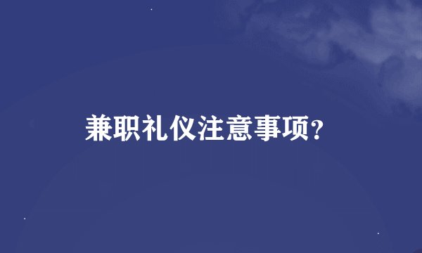 兼职礼仪注意事项？
