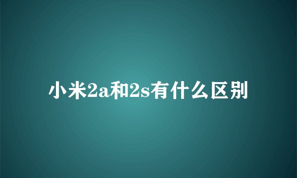 小米2a和2s有什么区别
