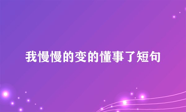 我慢慢的变的懂事了短句
