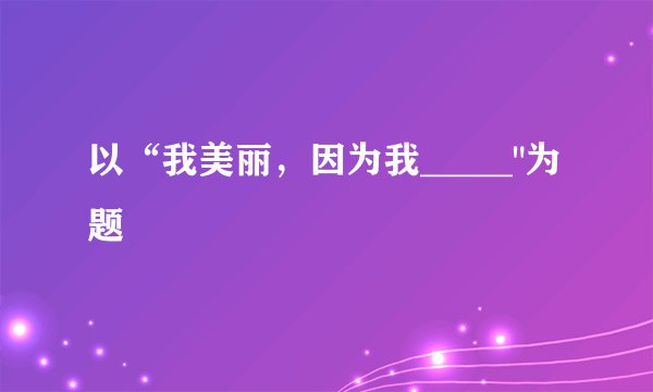 以“我美丽，因为我_____
