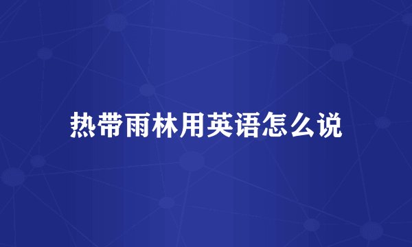 热带雨林用英语怎么说