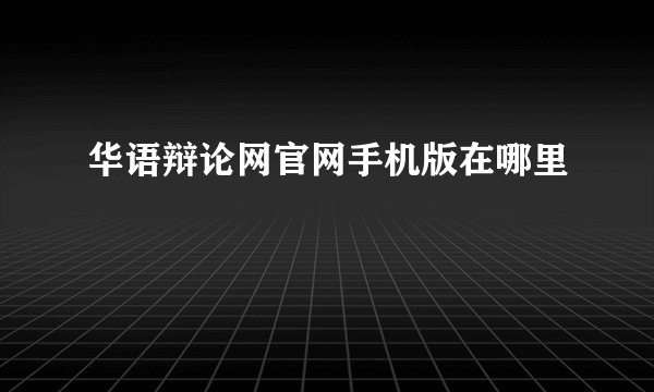 华语辩论网官网手机版在哪里