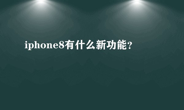 iphone8有什么新功能？