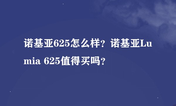 诺基亚625怎么样？诺基亚Lumia 625值得买吗？