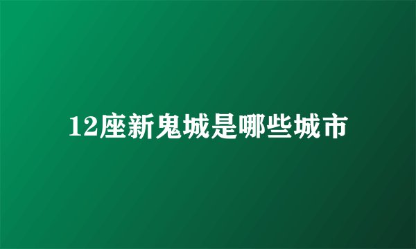 12座新鬼城是哪些城市