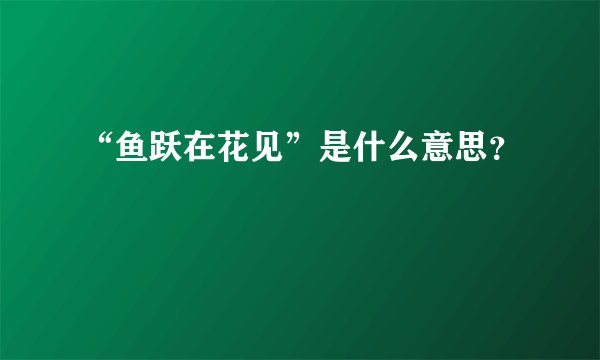 “鱼跃在花见”是什么意思？