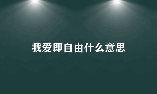 我爱即自由什么意思