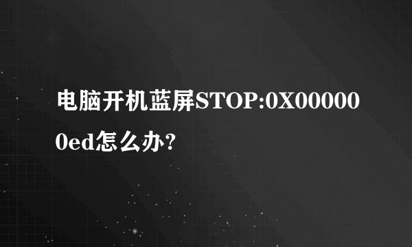 电脑开机蓝屏STOP:0X000000ed怎么办?