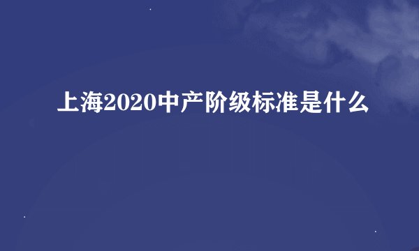 上海2020中产阶级标准是什么