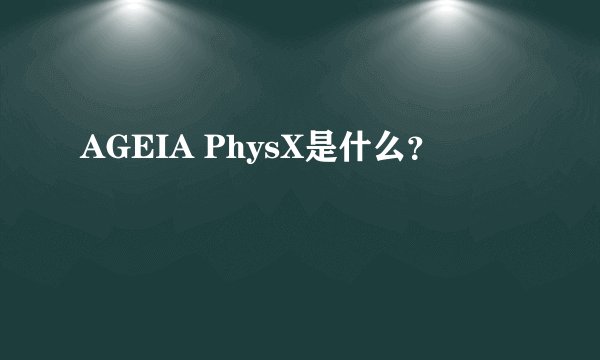 AGEIA PhysX是什么？