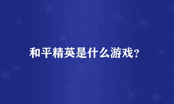 和平精英是什么游戏？