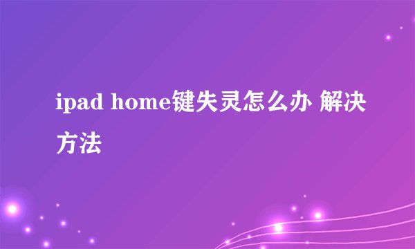 ipad home键失灵怎么办 解决方法