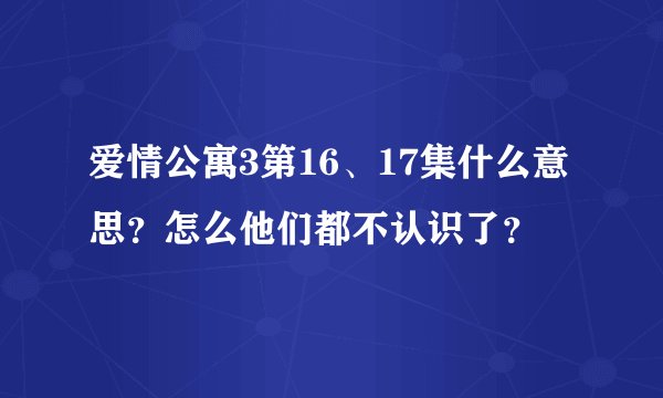 爱情公寓3第16、17集什么意思？怎么他们都不认识了？