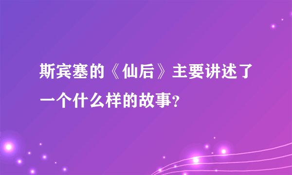 斯宾塞的《仙后》主要讲述了一个什么样的故事？