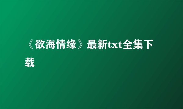 《欲海情缘》最新txt全集下载