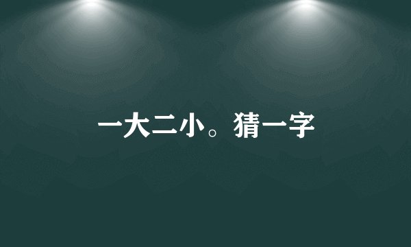 一大二小。猜一字