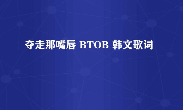 夺走那嘴唇 BTOB 韩文歌词
