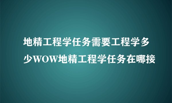 地精工程学任务需要工程学多少WOW地精工程学任务在哪接