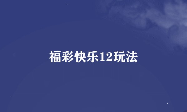 福彩快乐12玩法