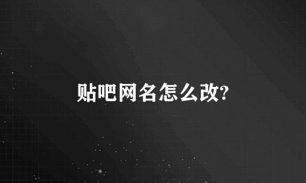 贴吧网名怎么改?