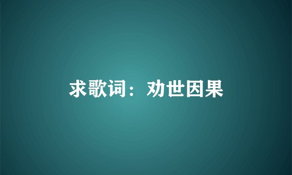 求歌词：劝世因果