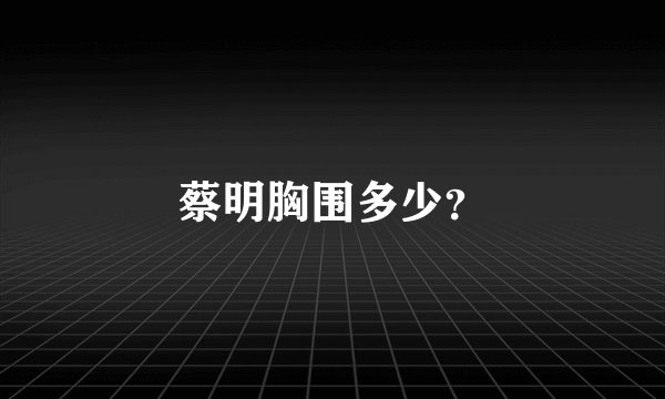 蔡明胸围多少？