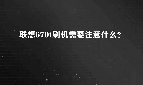 联想670t刷机需要注意什么？