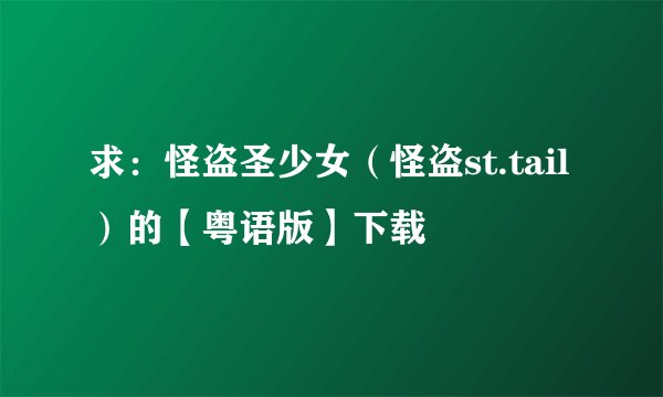 求：怪盗圣少女（怪盗st.tail）的【粤语版】下载