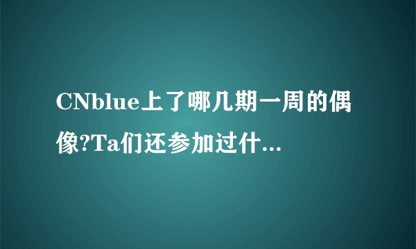 CNblue上了哪几期一周的偶像?Ta们还参加过什么综艺节目?