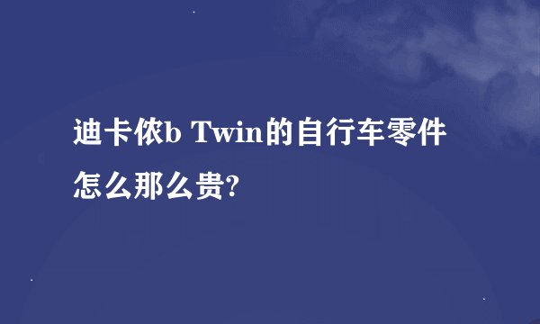 迪卡侬b Twin的自行车零件怎么那么贵?