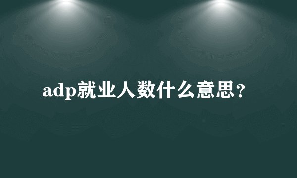 adp就业人数什么意思？