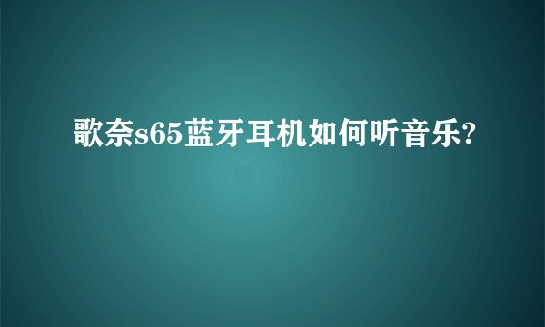 歌奈s65蓝牙耳机如何听音乐?