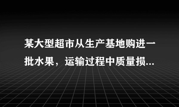 某大型超市从生产基地购进一批水果，运输过程中质量损失10%。假设不计超市其他费用，如果超市想要获得