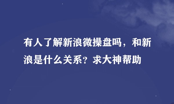 有人了解新浪微操盘吗，和新浪是什么关系？求大神帮助