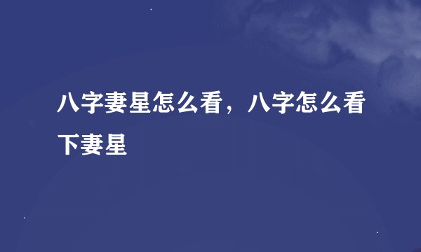 八字妻星怎么看，八字怎么看下妻星