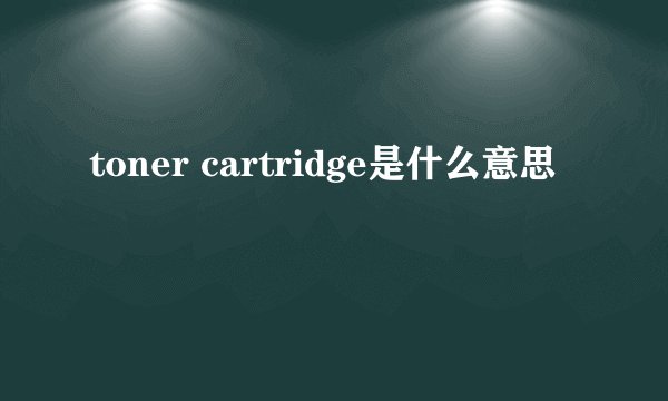 toner cartridge是什么意思