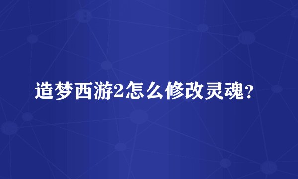 造梦西游2怎么修改灵魂？