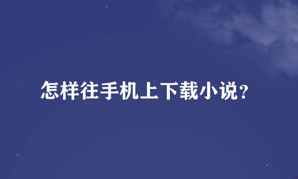 怎样往手机上下载小说？