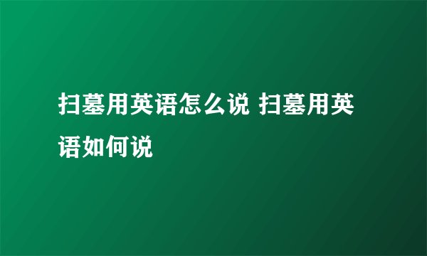 扫墓用英语怎么说 扫墓用英语如何说