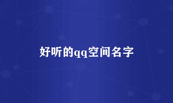 好听的qq空间名字