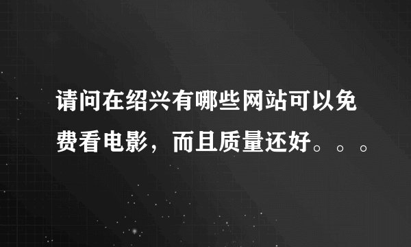 请问在绍兴有哪些网站可以免费看电影，而且质量还好。。。