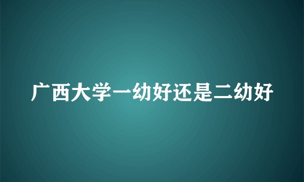 广西大学一幼好还是二幼好