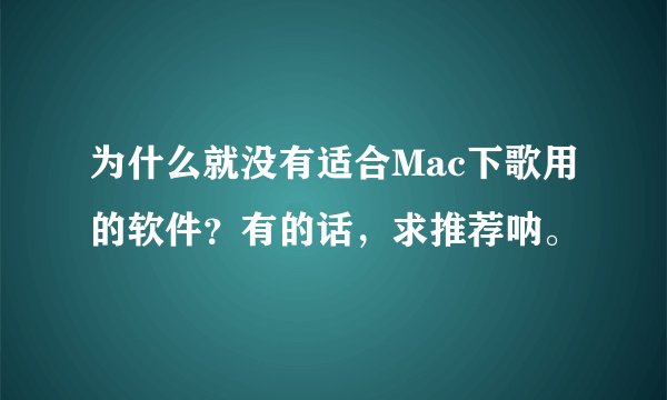 为什么就没有适合Mac下歌用的软件？有的话，求推荐呐。