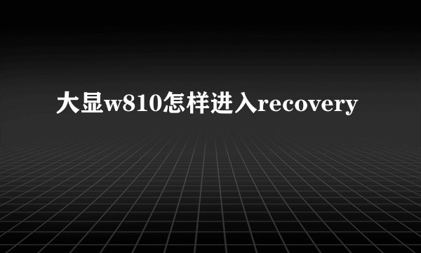 大显w810怎样进入recovery