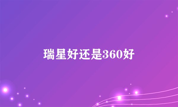 瑞星好还是360好
