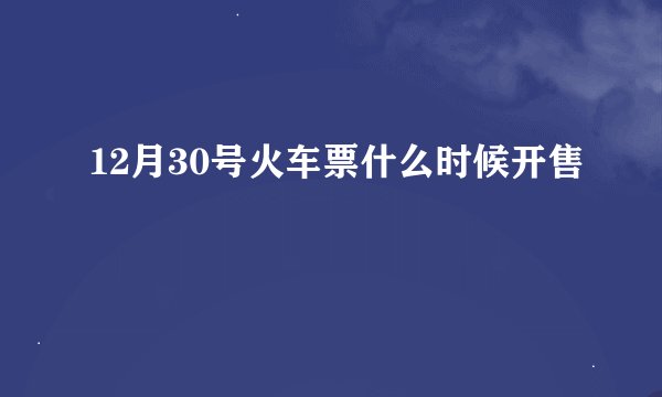 12月30号火车票什么时候开售