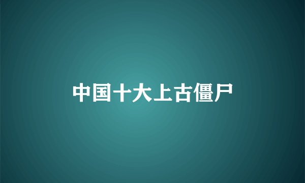 中国十大上古僵尸