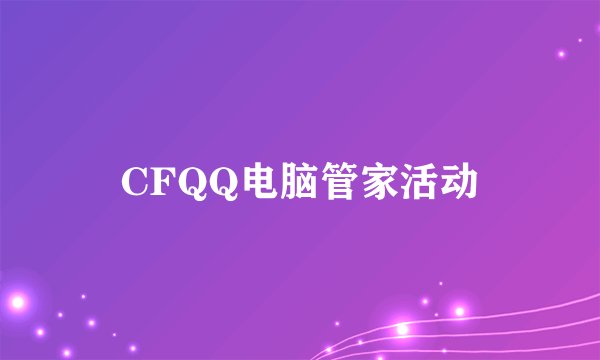 CFQQ电脑管家活动