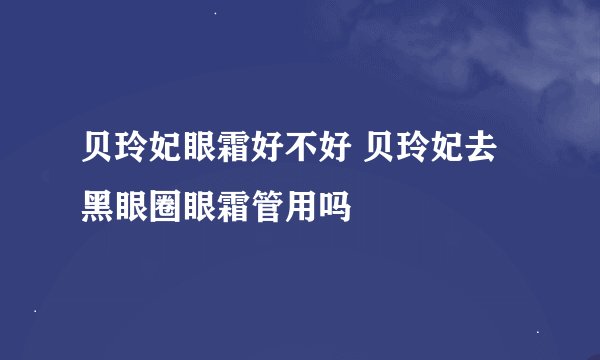 贝玲妃眼霜好不好 贝玲妃去黑眼圈眼霜管用吗